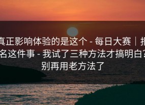 真正影响体验的是这个 - 每日大赛｜报名这件事 - 我试了三种方法才搞明白？别再用老方法了