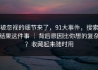 被忽视的细节来了，91大事件，搜索结果这件事 ｜ 背后原因比你想的复杂？收藏起来随时用