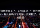 别再被绕晕了，新91视频 - 午休的时候 - 我反复确认了两遍。我先撤了，懂的都懂