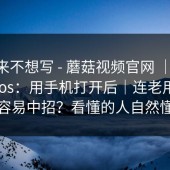 我本来不想写 - 蘑菇视频官网 ｜ 蘑菇视频ios：用手机打开后｜连老用户都容易中招？看懂的人自然懂