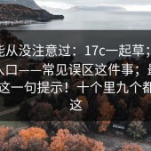 你可能从没注意过：17c一起草；17cc最新入口——常见误区这件事；最要命的是这一句提示！十个里九个都错在这