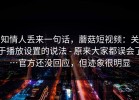 知情人丢来一句话，蘑菇短视频：关于播放设置的说法 - 原来大家都误会了…官方还没回应，但迹象很明显