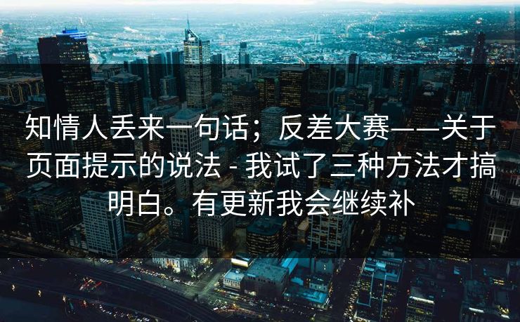 知情人丢来一句话；反差大赛——关于页面提示的说法 - 我试了三种方法才搞明白。有更新我会继续补