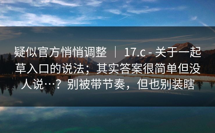 疑似官方悄悄调整 | 17.c - 关于一起草入口的说法;其实答案很简单但没人说…?别被带节奏,但也别装瞎 疑似官方悄悄调整 | 17.c - 关于一起草入口的说法;其实答案很简单但没人说…?别被带节奏,但也别装瞎