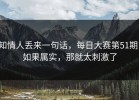 知情人丢来一句话，每日大赛第51期！如果属实，那就太刺激了