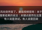 风向突然变了，蘑菇视频官网｜关于搜索结果的说法｜关键点居然在这里！有人说是测试，有人说是回滚