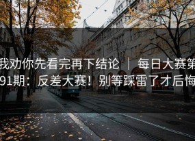 我劝你先看完再下结论 ｜ 每日大赛第91期：反差大赛！别等踩雷了才后悔