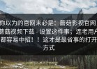 你以为的官网未必是：蘑菇影视官网，蘑菇视频下载 - 设置这件事；连老用户都容易中招！！这才是最省事的打开方式