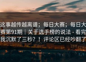 这事越传越离谱；每日大赛；每日大赛第91期｜关于选手榜的说法 - 看完我沉默了三秒？！评论区已经吵翻了