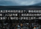 真正影响体验的是这个，蘑菇视频官网｜入口这件事 ｜ 背后原因比你想的复杂？！做对这一步体验立刻不一样
