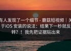 有人发现了一个细节 - 蘑菇短视频｜关于iOS 安装的说法：结果下一秒就反转？！我先把证据贴出来