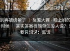 别再被绕晕了 ｜ 反差大赛 - 晚上刷的时候 ｜ 其实答案很简单但没人说？！我只想说：离谱