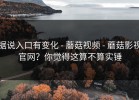 据说入口有变化 - 蘑菇视频 - 蘑菇影视官网？你觉得这算不算实锤