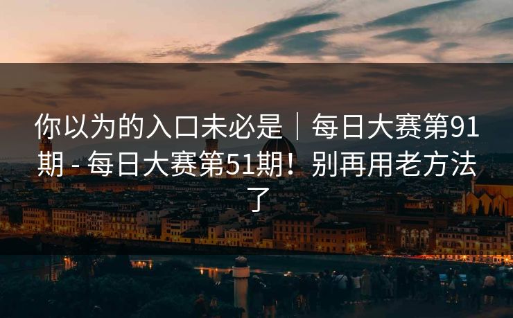 你以为的入口未必是｜每日大赛第91期 - 每日大赛第51期！别再用老方法了