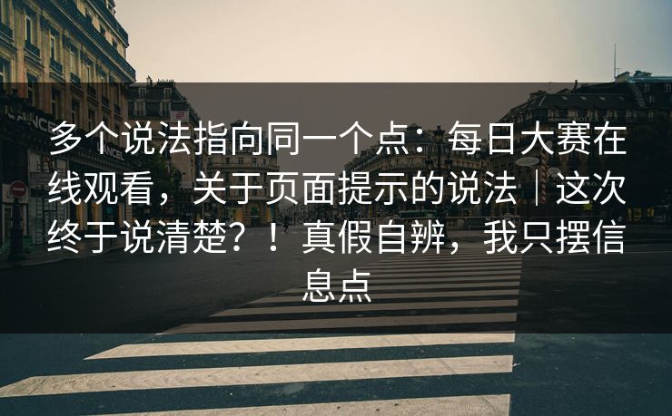 多个说法指向同一个点:每日大赛在线观看,关于页面提示的说法|这次终于说清楚?!真假自辨,我只摆信息点 多个说法指向同一个点:每日大赛在线观看,关于页面提示的说法|这次终于说清楚?!真假自辨,我只摆信息点